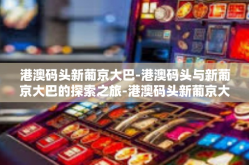 港澳码头新葡京大巴-港澳码头与新葡京大巴的探索之旅-港澳码头新葡京大巴
