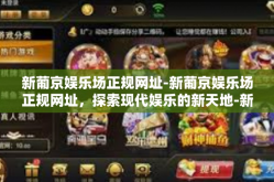 新葡京娱乐场正规网址-新葡京娱乐场正规网址，探索现代娱乐的新天地-新葡京娱乐场正规网址