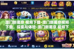 澳门新葡京 视频下载-澳门新葡京视频下载，探索与体验-澳门新葡京 视频下载