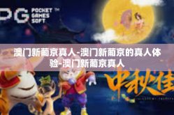 澳门新葡京真人-澳门新葡京的真人体验-澳门新葡京真人