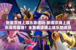 新葡京线上娱乐靠谱吗-新葡京线上娱乐是否靠谱？全面解读线上娱乐新选择-新葡京线上娱乐靠谱吗