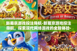 新葡京游戏投注导航-新葡京游戏投注导航，探索现代网络游戏的全新体验-新葡京游戏投注导航