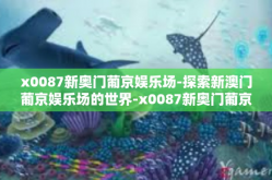 x0087新奥门葡京娱乐场-探索新澳门葡京娱乐场的世界-x0087新奥门葡京娱乐场