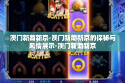 澳门新葡新京-澳门新葡新京的探秘与风情展示-澳门新葡新京