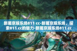 新葡京娱乐场811 cc-新葡京娱乐场，探索811 cc的魅力-新葡京娱乐场811 cc