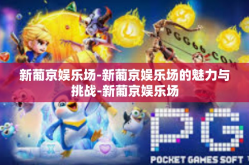 新葡京娱乐场-新葡京娱乐场的魅力与挑战-新葡京娱乐场