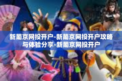 新葡京网投开户-新葡京网投开户攻略与体验分享-新葡京网投开户