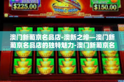 澳门新葡京名品店-澳新之埠—澳门新葡京名品店的独特魅力-澳门新葡京名品店