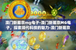 澳门新葡京mg电子-澳门新葡京MG电子，探索现代科技的魅力-澳门新葡京mg电子