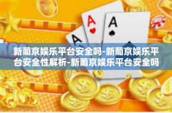 新葡京娱乐平台安全吗-新葡京娱乐平台安全性解析-新葡京娱乐平台安全吗