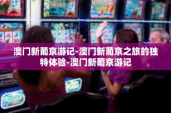 澳门新葡京游记-澳门新葡京之旅的独特体验-澳门新葡京游记