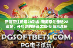 新葡京注册送28彩金-新葡京注册送28彩金，开启你的博彩之旅-新葡京注册送28彩金