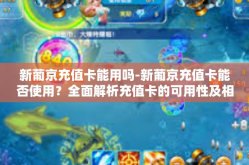 新葡京充值卡能用吗-新葡京充值卡能否使用？全面解析充值卡的可用性及相关问题-新葡京充值卡能用吗
