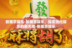 新葡京娱乐-新葡京娱乐，探索现代娱乐的新天地-新葡京娱乐