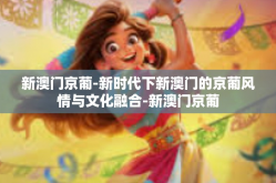 新澳门京葡-新时代下新澳门的京葡风情与文化融合-新澳门京葡