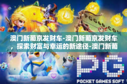 澳门新葡京发财车-澳门新葡京发财车，探索财富与幸运的新途径-澳门新葡京发财车