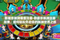 新葡京棋牌哪里注册-新葡京棋牌注册指南，如何轻松开启你的棋牌世界之旅？新葡京棋牌哪里注册