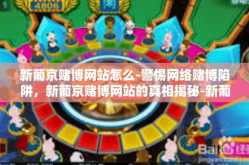 新葡京赌博网站怎么-警惕网络赌博陷阱，新葡京赌博网站的真相揭秘-新葡京赌博网站怎么