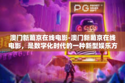 澳门新葡京在线电影-澳门新葡京在线电影，是数字化时代的一种新型娱乐方式。随着互联网技术的飞速发展，人们获取信息、享受娱乐的方式也在发生着巨大的变化。在这样的时代背景下，澳门新葡京在线电影应运而生，成为众多影迷的新宠。澳门新葡京在线电影