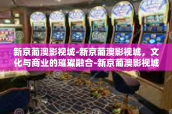 新京葡澳影视城-新京葡澳影视城，文化与商业的璀璨融合-新京葡澳影视城