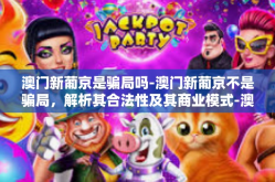 澳门新葡京是骗局吗-澳门新葡京不是骗局，解析其合法性及其商业模式-澳门新葡京是骗局吗