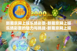 新葡京网上娱乐场彩票-新葡京网上娱乐场彩票的魅力与挑战-新葡京网上娱乐场彩票