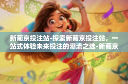 新葡京投注站-探索新葡京投注站，一站式体验未来投注的潮流之选-新葡京投注站