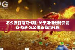 怎么做新葡京代理-关于如何做好新葡京代理-怎么做新葡京代理