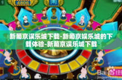 新葡京误乐城下载-新葡京娱乐城的下载体验-新葡京误乐城下载