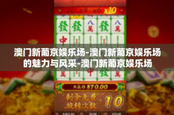 澳门新葡京娱乐场-澳门新葡京娱乐场的魅力与风采-澳门新葡京娱乐场