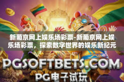 新葡京网上娱乐场彩票-新葡京网上娱乐场彩票，探索数字世界的娱乐新纪元-新葡京网上娱乐场彩票