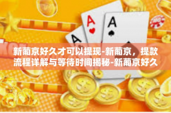 新葡京好久才可以提现-新葡京，提款流程详解与等待时间揭秘-新葡京好久才可以提现