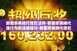 新葡京棋牌代理犯法吗-新葡京棋牌代理行为的法律探讨-新葡京棋牌代理犯法吗