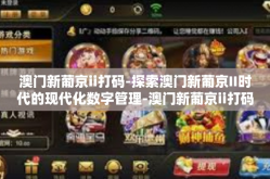 澳门新葡京ii打码-探索澳门新葡京II时代的现代化数字管理-澳门新葡京ii打码