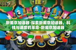新葡京加速器-探索新葡京加速器，科技与速度的革命-新葡京加速器