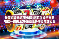 新葡京娱乐客服电话-新葡京娱乐客服电话—提供全方位的娱乐体验与贴心服务-新葡京娱乐客服电话
