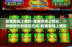 新葡京线上博彩-新葡京线上博彩，一种新时代的娱乐方式-新葡京线上博彩