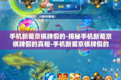 手机新葡京棋牌假的-揭秘手机新葡京棋牌假的真相-手机新葡京棋牌假的