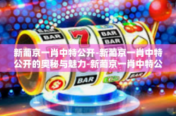 新葡京一肖中特公开-新葡京一肖中特公开的奥秘与魅力-新葡京一肖中特公开