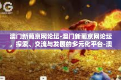 澳门新葡京网论坛-澳门新葡京网论坛，探索、交流与发展的多元化平台-澳门新葡京网论坛