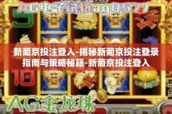 新葡京投注登入-揭秘新葡京投注登录指南与策略秘籍-新葡京投注登入
