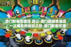 澳门新葡京酒店 游记-澳门新葡京酒店，一次难忘的体验之旅-澳门新葡京酒店 游记