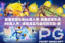 新葡京娱乐场bb真人秀-新葡京娱乐场BB真人秀，体验真实与虚拟的交融-新葡京娱乐场bb真人秀