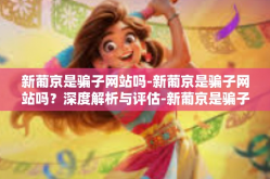 新葡京是骗子网站吗-新葡京是骗子网站吗？深度解析与评估-新葡京是骗子网站吗