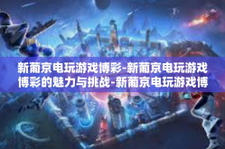 新葡京电玩游戏博彩-新葡京电玩游戏博彩的魅力与挑战-新葡京电玩游戏博彩