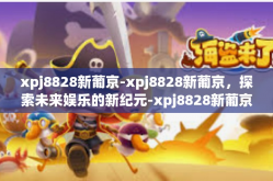xpj8828新葡京-xpj8828新葡京，探索未来娱乐的新纪元-xpj8828新葡京