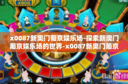 x0087新奥门葡京娱乐场-探索新澳门葡京娱乐场的世界-x0087新奥门葡京娱乐场