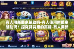 有人用新葡京辅助吗-有人使用新葡京辅助吗？探究其背后的真相-有人用新葡京辅助吗