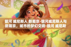 银河 威尼斯人 新葡京-银河威尼斯人与新葡京，城市的梦幻交响-银河 威尼斯人 新葡京