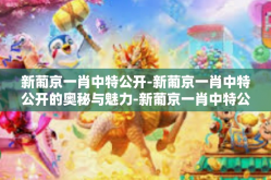新葡京一肖中特公开-新葡京一肖中特公开的奥秘与魅力-新葡京一肖中特公开